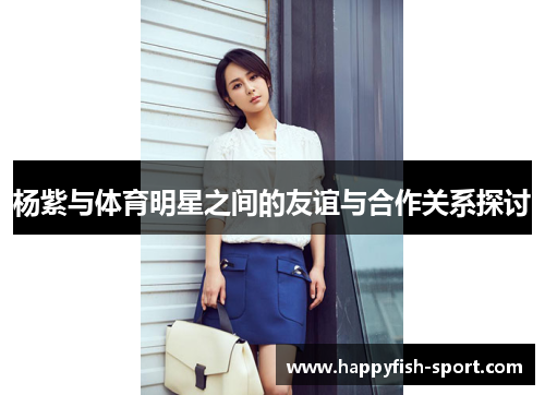 杨紫与体育明星之间的友谊与合作关系探讨
